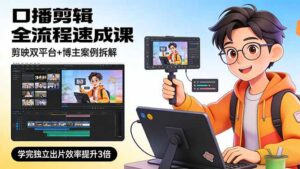 口播剪辑全流程速成课，剪映双平台+博主案例拆解，学完独立出片效率提升3倍-川川创富网