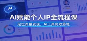 AI赋能个人IP全流程课:定位流量变现,AI工具高效落地-川川创富网