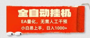 全自动挂机，EA量化，无需人工干预，小白易上手，日入1000+-川川创富网
