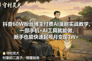 抖音60W粉丝博主付费AI漫剧实战教学，一部手机+AI工具就能做，新手也能快速起号月变现1W+-川川创富网