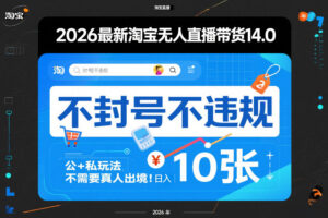 2026最新淘宝无人直播带货14.0,不封号不违规,公+私玩法,不需要真人出境,日入10张【揭秘】-川川创富网