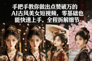 手把手教你做出点赞破万的AI古风美女短视频，零基础也能快速上手，全程拆解细节-川川创富网
