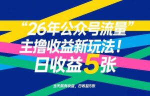 26年公众号流量主撸收益新玩法,当天就有收益,日收益5张-川川创富网