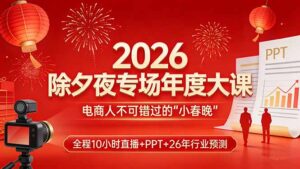 2026除夕夜专场年度大课,全程10小时直播+PPT+26年行业预测,是电商人不可错过的“小春晚”-川川创富网