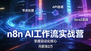 n8n AI工作流实战营，节点处理+API连通+Sora2实战，掌握自动化核心月薪涨2万-川川创富网