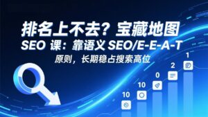 排名上不去？宝藏地图 SEO 课：靠语义 SEO+E-E-A-T 原则，长期稳占搜索高位-川川创富网