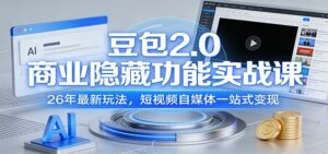 豆包2.0商业隐藏功能实战课：26年最新玩法，短视频自媒体一站式变现-川川创富网