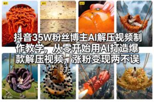 抖音35W粉丝博主AI解压视频制作教学，从零开始用AI打造爆款解压视频，涨粉变现两不误-川川创富网