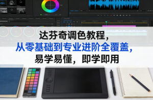 达芬奇调色教程,从零基础到专业进阶全覆盖,易学易懂,即学即用-川川创富网