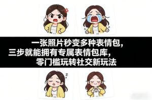 一张照片秒变多种表情包,三步就能拥有专属表情包库,零门槛玩转社交新玩法【文档】-川川创富网