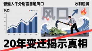 普通人千万别盲目追风口，20年变迁揭示真相，看懂收割逻辑才能避免成为接盘侠-川川创富网