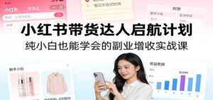 小红书带货达人启航计划：纯小白也能学会的副业增收实战课-川川创富网
