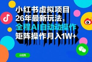 小红书虚拟项目26年最新玩法，全程AI自动操作，矩阵操作月入1W＋【揭秘】-川川创富网