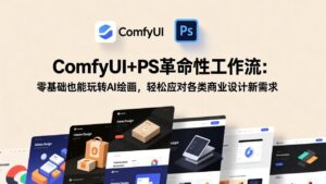 ComfyUI+PS革命性工作流：零基础也能玩转AI绘画，轻松应对各类商业设计新需求-川川创富网