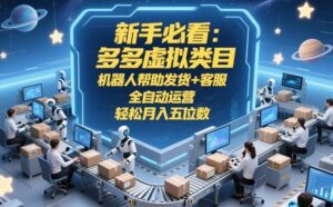 新手必看：多多虚拟类目，机器人帮助发货+客服，全自动运营，轻松月入五位数【揭秘】-川川创富网