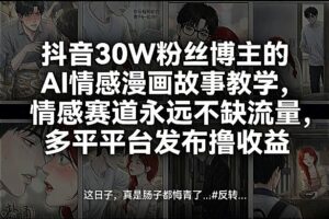 抖音30W粉丝博主的AI情感漫画故事教学,情感赛道永远不缺流量,多平台发布撸收益!-川川创富网