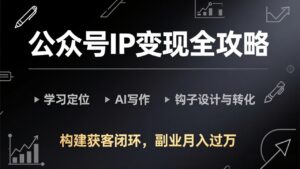 公众号IP变现全攻略-更新,学习定位、AI写作、钩子设计与转化,构建获客闭环,副业月入过万-川川创富网