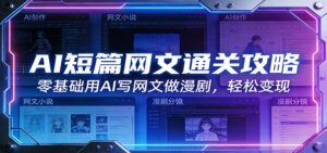 AI短篇网文通关攻略:零基础用AI写网文做漫剧,轻松变现-川川创富网