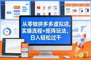 从零做拼多多虚拟店，实操流程+矩阵玩法，日入轻松过千【揭秘】-川川创富网