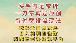 2026最新最全快手搬运带货方法，一刀不剪过原创，轻松带你日入四位数【揭秘】-川川创富网