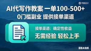 AI代写作教案，一单100-500+，提供接单渠道，0门槛副业！-川川创富网
