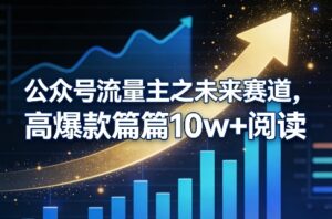 公众号流量主之未来赛道，高爆款篇篇10w+阅读-川川创富网
