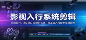 影视系统剪辑，商业短片、意识流、叙事片实战，零基础入行做专业剪辑师-川川创富网