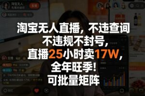 淘宝无人直播，不违规不封号，直播25小时卖17W，全年旺季！可批量矩阵【揭秘】-川川创富网