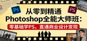 从零到精通Photoshop全能大师班：零基础学PS，直通商业设计变现-川川创富网