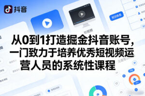 从0到1打造掘金抖音账号，一门致力于培养优秀短视频运营人员的系统性课程-川川创富网