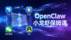 OpenClaw小龙虾保姆课： Windows/macOS/Linux/Docker全系统安装，飞书+钉钉+企业微信+QQ 全接入-川川创富网