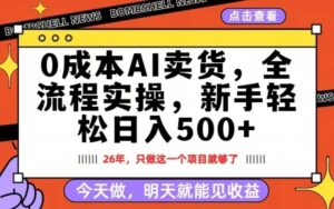 0成本AI卖货，每天十几分钟，新手轻松日入500+，隔天就能见收益【揭秘】-川川创富网