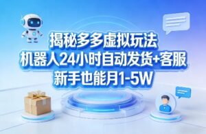 揭秘多多虚拟玩法，机器人24小时自动发货+客服，新手也能月1-5W！-川川创富网