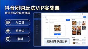 抖音团购玩法VIP实战课：原创视频制作+全国地址挂载+AI工具+提示词+素材，跑通团购变现全流程-川川创富网