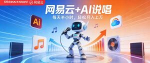 网易云+AI说唱，每天半小时，AI内容创作+流量变现，轻松月入1W-川川创富网