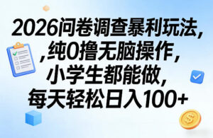 2026问卷调查暴利玩法，纯0撸无脑操作，小学生都能做，每天轻松日入100+【揭秘】-川川创富网