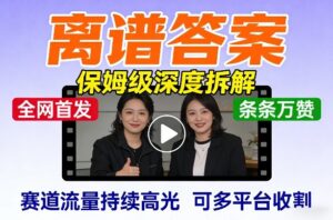 全网首发短视频【离谱答案】保姆级深度拆解，制作简单条条万赞，赛道流量持续高光，可多平台收割-川川创富网