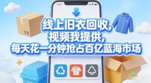 线上旧衣回收，视频我提供，每天花一分钟抢占百亿蓝海市场【揭秘】-川川创富网