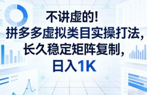 不讲虚的!拼多多虚拟类目实操打法,长久稳定矩阵复制,日入1K【揭秘】-川川创富网