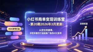 小红书商单变现训练营-第20期26年3月更新：从定位到接单，手把手教你打造能接广告的KOC账号-川川创富网