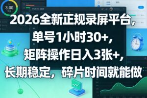 2026全新正规录屏平台，单号1小时30+，矩阵操作日入3张+，长期稳定，碎片时间就能做【揭秘】-川川创富网