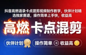 抖音高燃语录卡点混剪视频制作教学，伙伴计划精选独家赛道，操作简单上手快，收益高-川川创富网