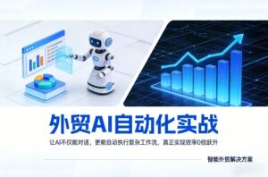外贸AI自动化实战，让AI不仅能对话，更能自动执行复杂工作流，真正实现效率10倍跃升-川川创富网