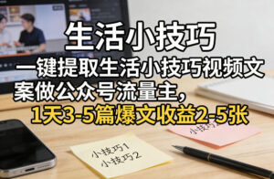 一键提取生活小技巧视频文案做公众号流量主，1天3-5篇爆文收益2-5张-川川创富网
