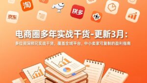 电商圈多年实战干货-更新3月：多位资深师兄实战干货，覆盖全域平台，中小卖家可复制的盈利指南-川川创富网