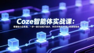 Coze智能体实战课：零基础小白专属，一步一演示全程不跳步，手把手带你从0到1搭建智能体-川川创富网