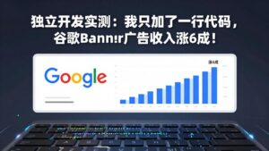 付费文章：独立开发实测：我只加了一行代码，谷歌Banner广告收入涨6成！-川川创富网