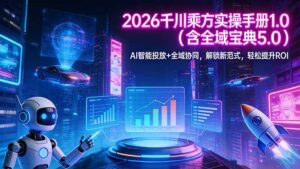 2026 千川乘方实操手册 1.0(含全域宝典 5.0-川川创富网