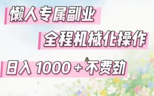 懒人专属副业，全程机械化操作，日入1k+操作简单，不费劲【揭秘】-川川创富网