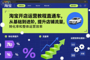 淘宝开店运营教程直通车，从基础到进阶，提升店铺流量，转化率和整体运营效率(更新26年3月)-川川创富网